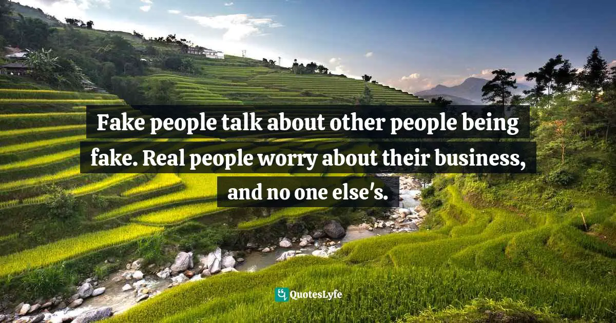 Fake people talk about other people being fake. Real people worry about their business, and no one else's.
