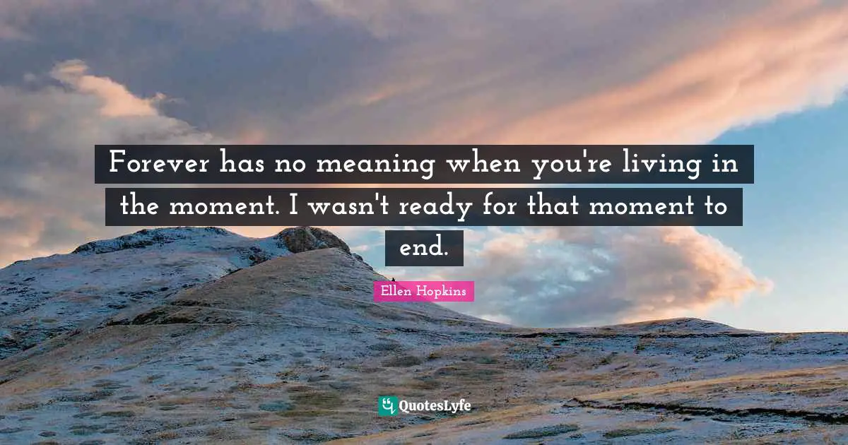 Forever has no meaning when you're living in the moment. I wasn't ready for that moment to end.