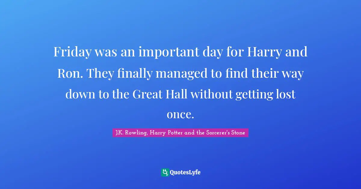 J.K. Rowling, Harry Potter And The Sorcerer's Stone Quotes: "Friday was an important day for Harry and Ron. They finally managed to find their way down to the Great Hall without getting lost once."