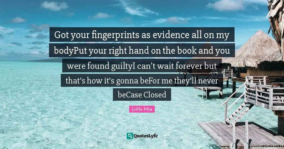 Got your fingerprints as evidence all on my bodyPut your right hand on the book and you were found guiltyI can’t wait forever but that’s how it’s gonna beFor me they’ll never beCase Closed