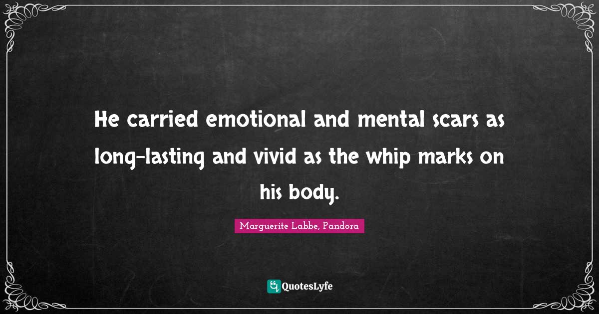 He carried emotional and mental scars as longlasting and vivid as the