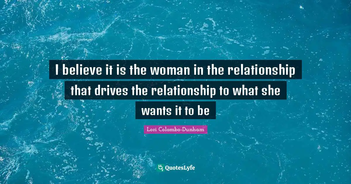 I believe it is the woman in the relationship that drives the relationship to what she wants it to be