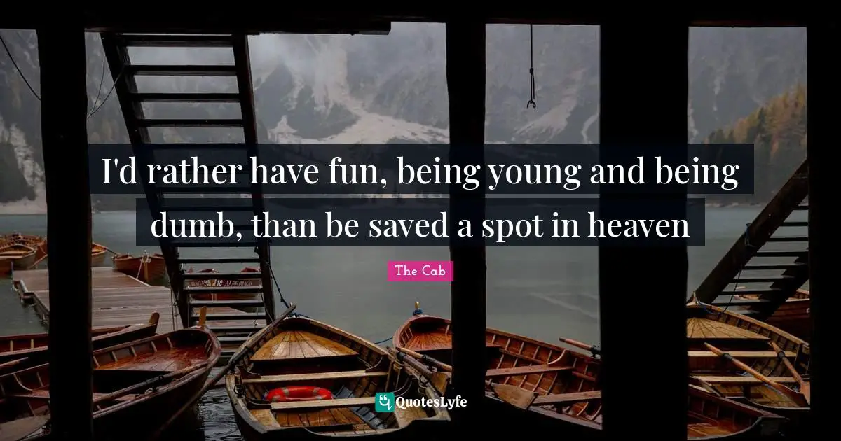 I'd rather have fun, being young and being dumb, than be saved a spot in heaven