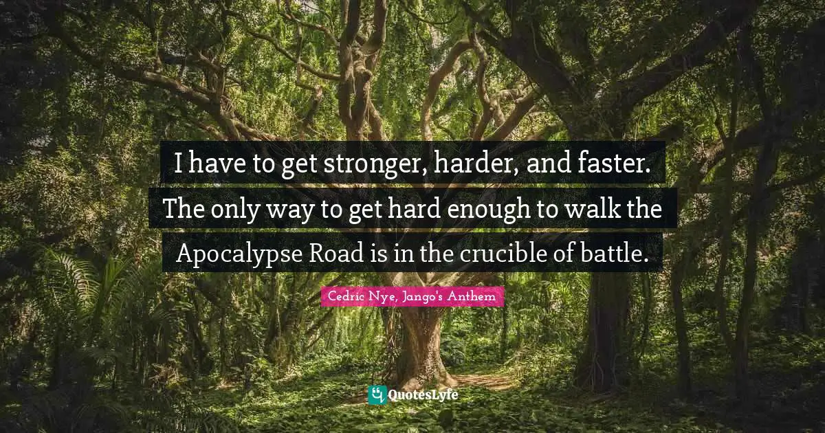 Zombie Apocalypse Quotes: "I have to get stronger, harder, and faster. The only way to get hard enough to walk the Apocalypse Road is in the crucible of battle."