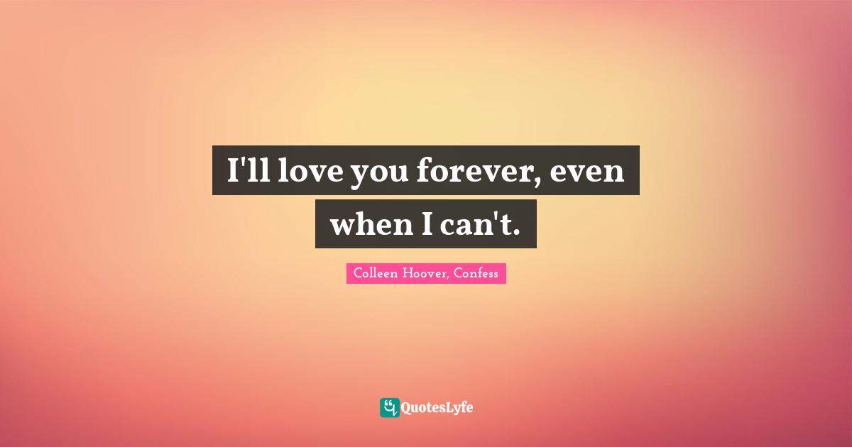 I'll love you forever, even when I can't.