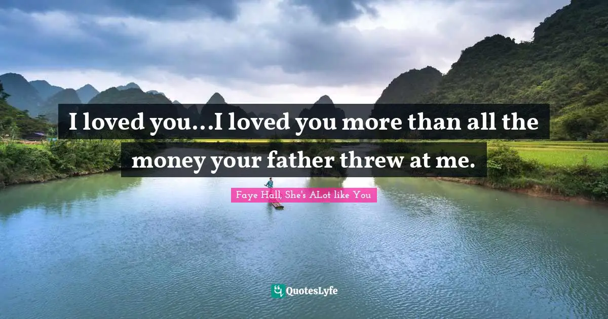 I loved you...I loved you more than all the money your father threw at me.