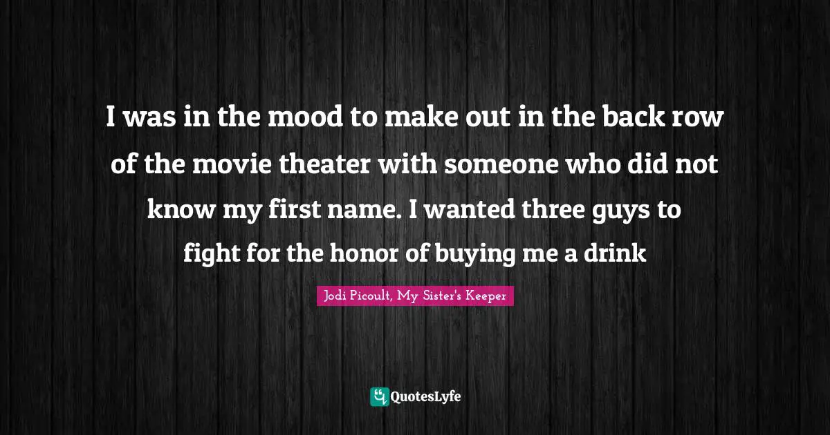 Julia Quotes: "I was in the mood to make out in the back row of the movie theater with someone who did not know my first name. I wanted three guys to fight for the honor of buying me a drink"