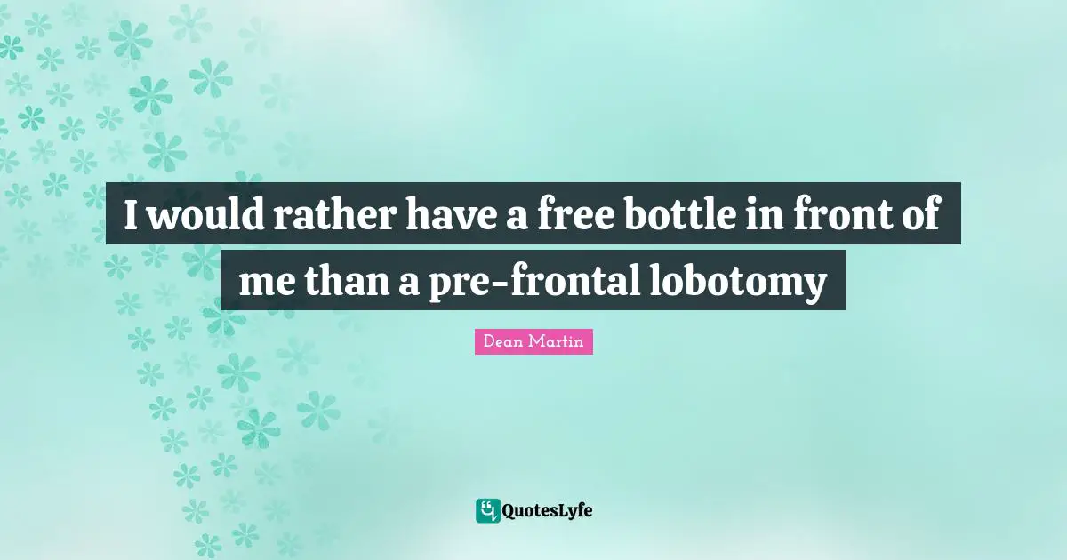Dean Martin Quotes: "I would rather have a free bottle in front of me than a pre-frontal lobotomy"