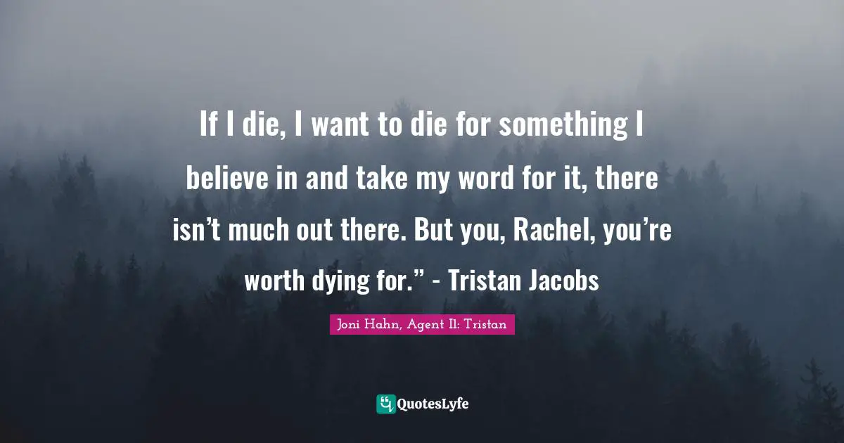 Seals Quotes: "If I die, I want to die for something I believe in and take my word for it, there isn’t much out there. But you, Rachel, you’re worth dying for.” - Tristan Jacobs"
