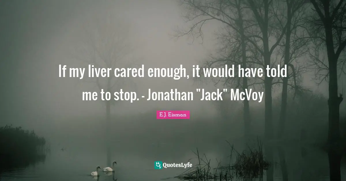 If my liver cared enough, it would have told me to stop. - Jonathan "Jack" McVoy