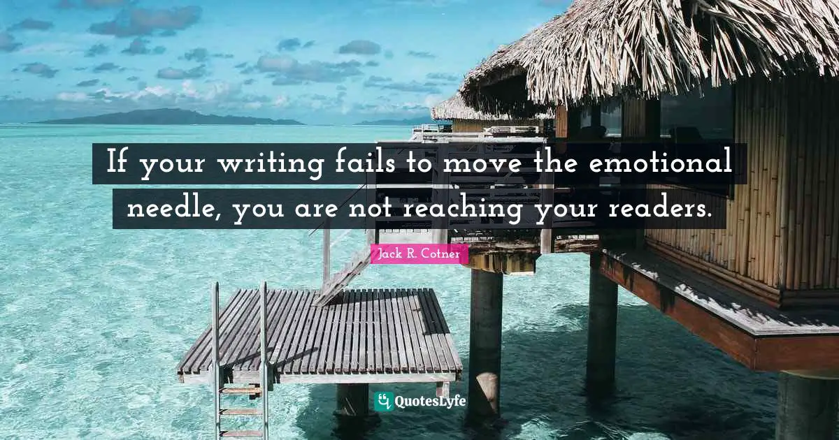 If your writing fails to move the emotional needle, you are not reaching your readers.