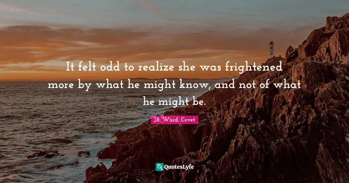 Sci Fi Quotes: "It felt odd to realize she was frightened more by what he might know, and not of what he might be."