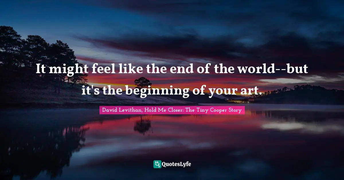 It might feel like the end of the world--but it's the beginning of your art.