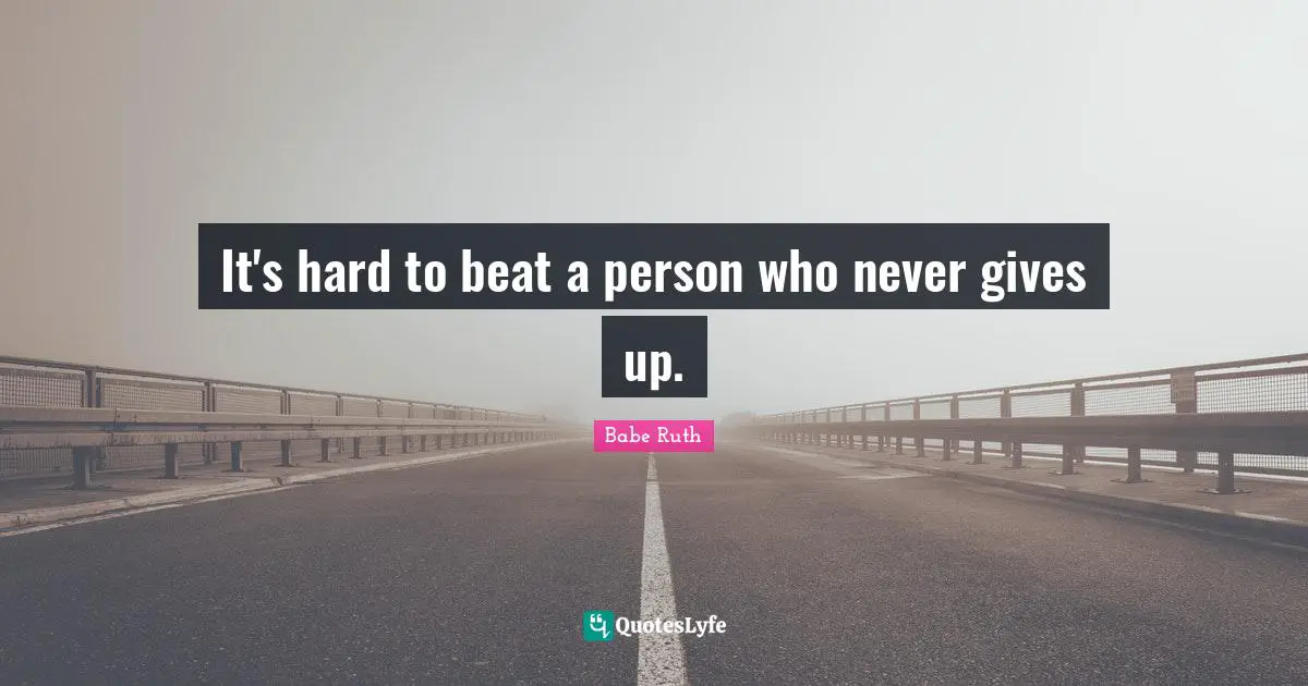 Babe Ruth Quotes: It's hard to beat a person who never gives up.
