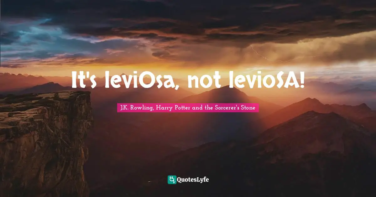 J.K. Rowling, Harry Potter And The Sorcerer's Stone Quotes: "It's leviOsa, not levioSA!"