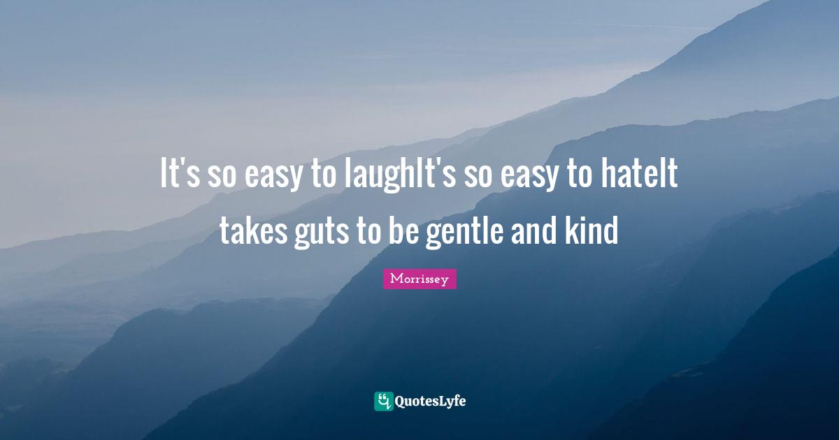 It's so easy to laughIt's so easy to hateIt takes guts to be gentle and kind