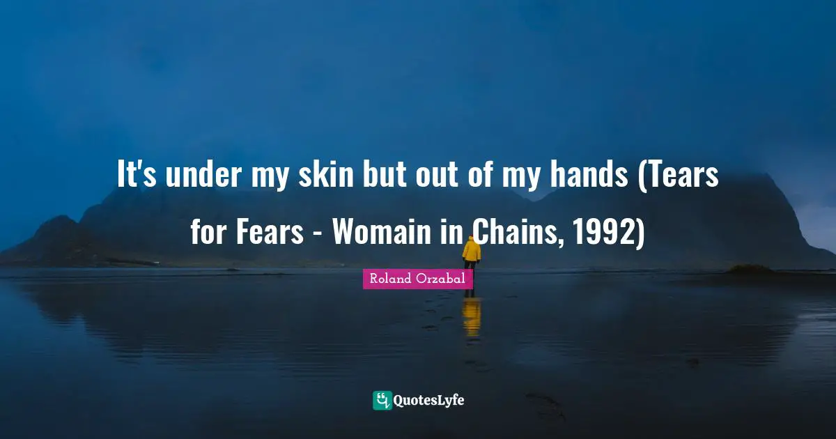 Roland Orzabal Quotes: "It's under my skin but out of my hands (Tears for Fears - Womain in Chains, 1992)"