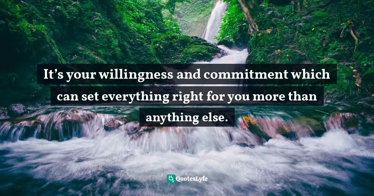 It’s your willingness and commitment which can set everything right for you more than anything else.