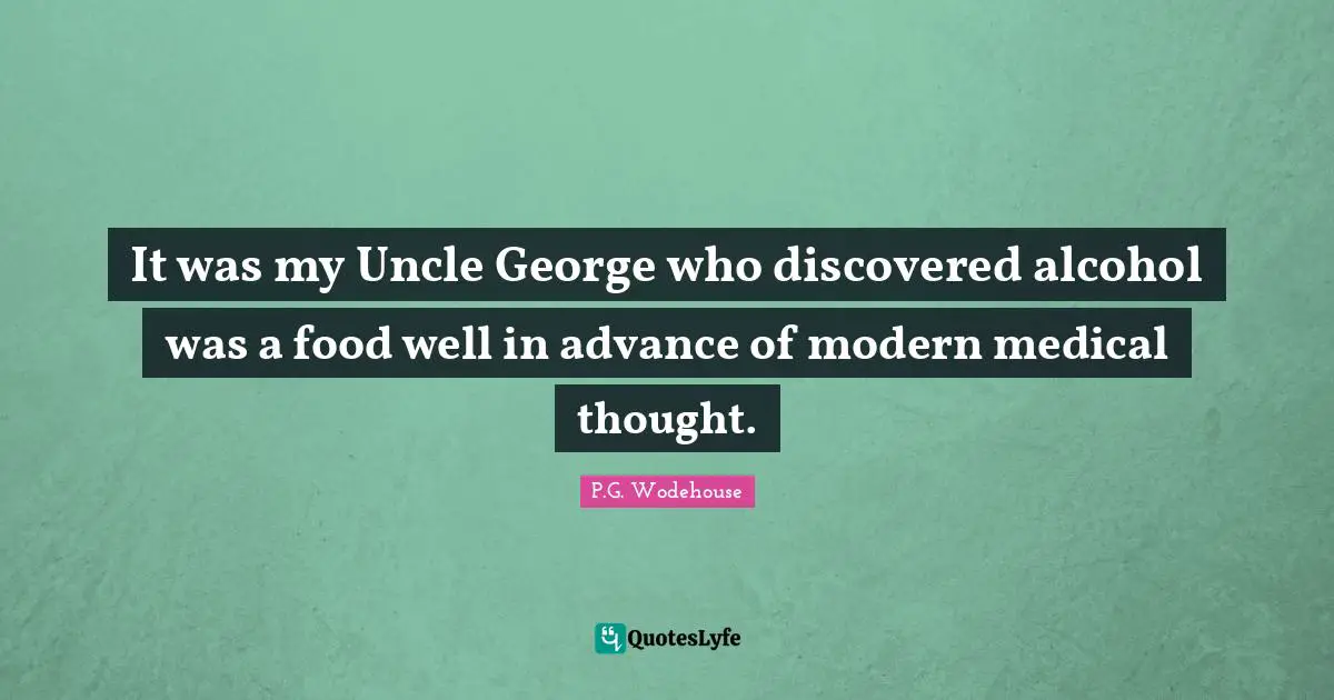 It was my Uncle George who discovered alcohol was a food well in advance of modern medical thought.