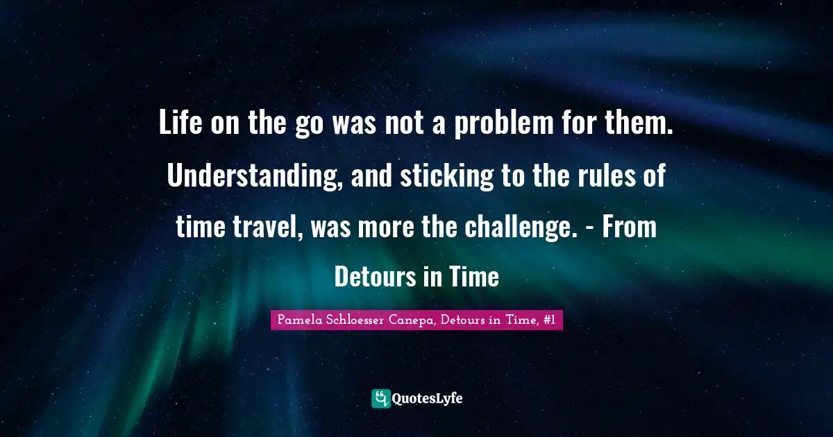 Life on the go was not a problem for them. Understanding, and sticking to the rules of time travel, was more the challenge. - From Detours in Time