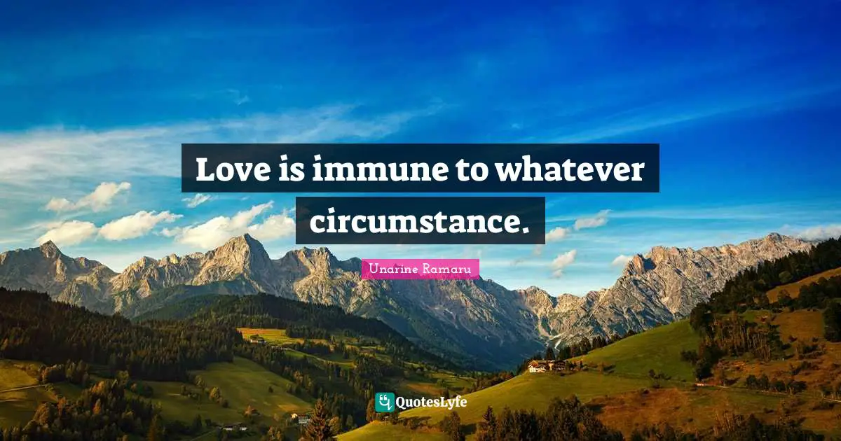 Love is immune to whatever circumstance.