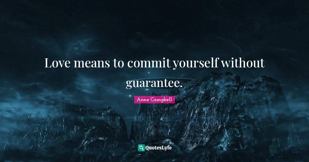 Love means to commit yourself without guarantee.