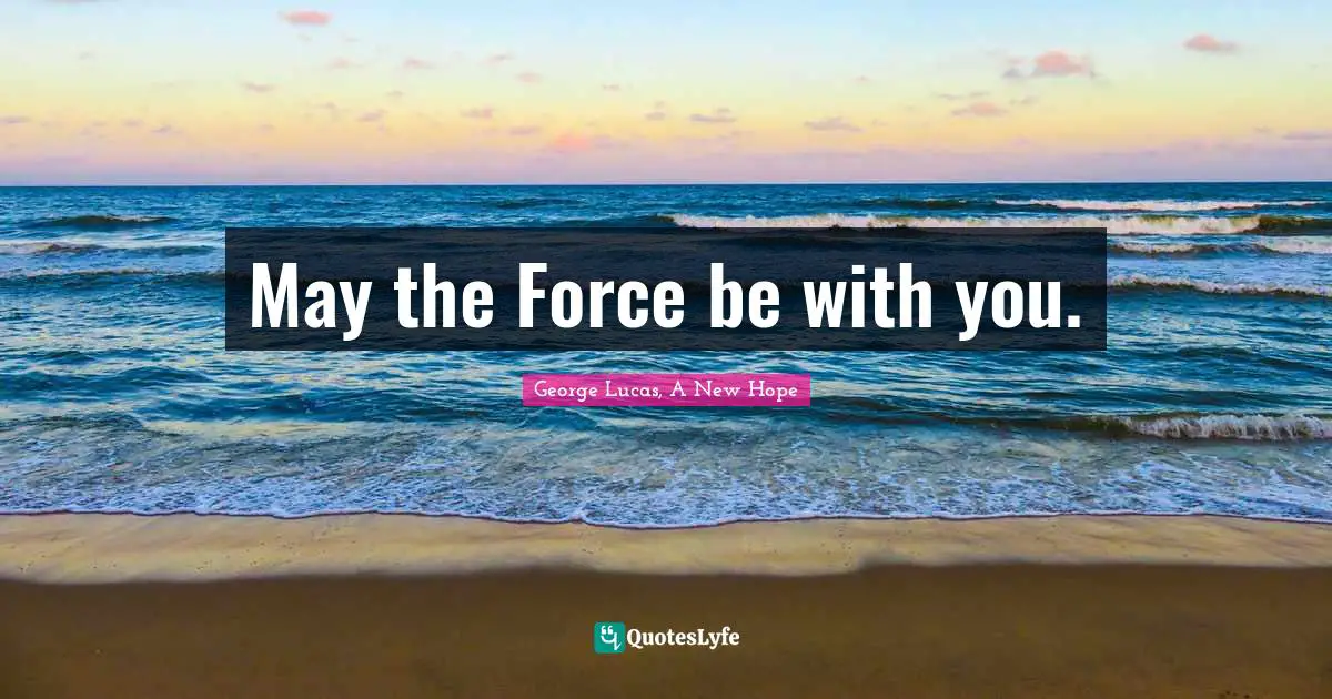 Star Quotes: "May the Force be with you."