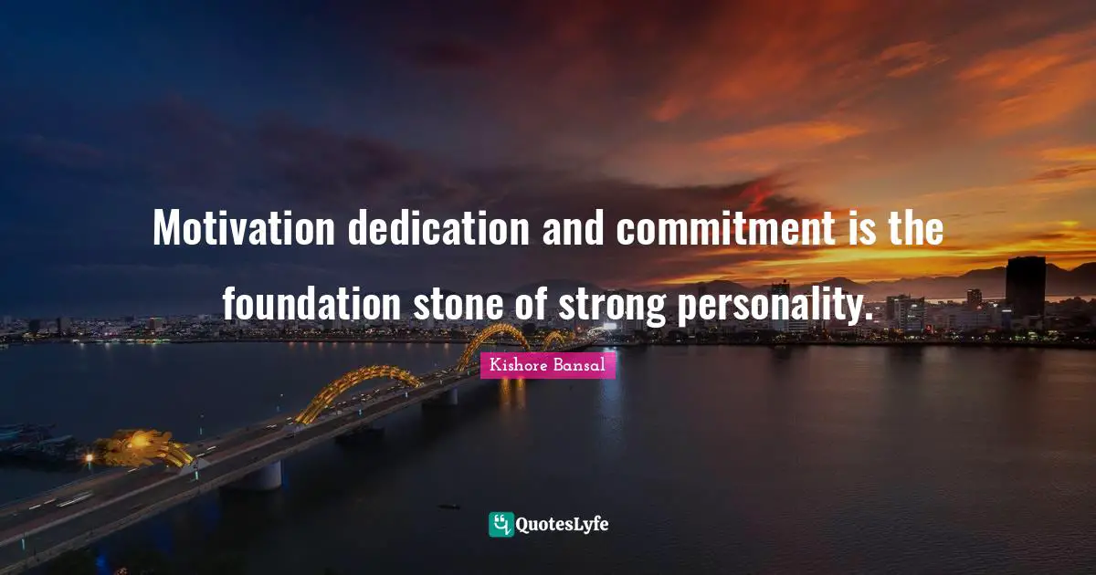 Motivation dedication and commitment is the foundation stone of strong personality.