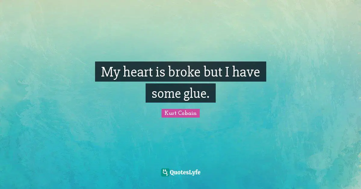 My heart is broke but I have some glue.