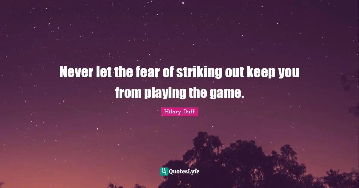 Lyrics Quotes: "Never let the fear of striking out keep you from playing the game."