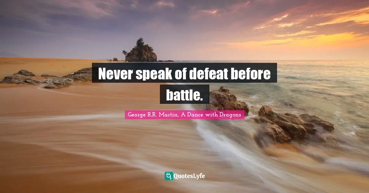 George R.R. Martin, A Dance With Dragons Quotes: "Never speak of defeat before battle."