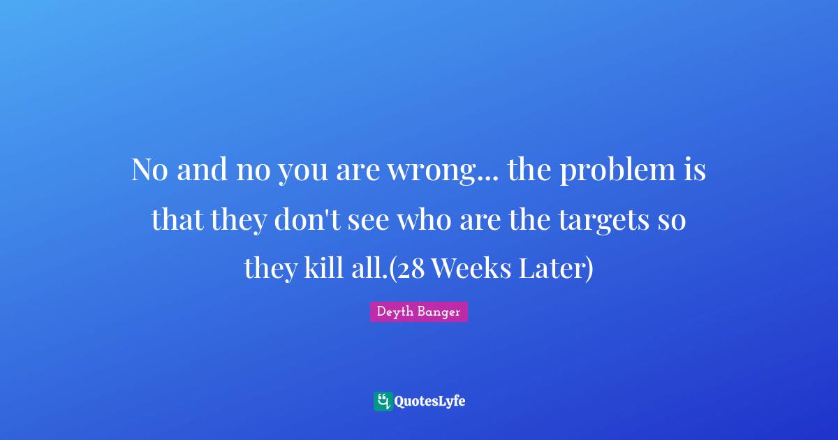 No and no you are wrong... the problem is that they don't see who are the targets so they kill all.(28 Weeks Later)