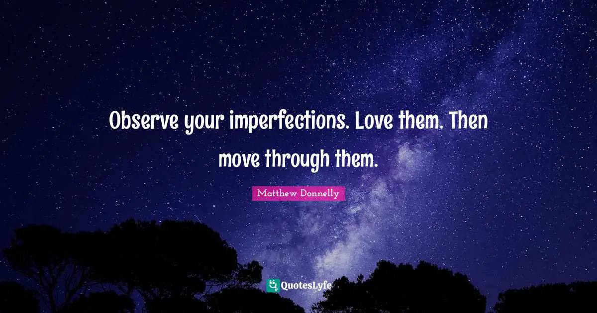 Imperfections Quotes: "Observe your imperfections. Love them. Then move through them."