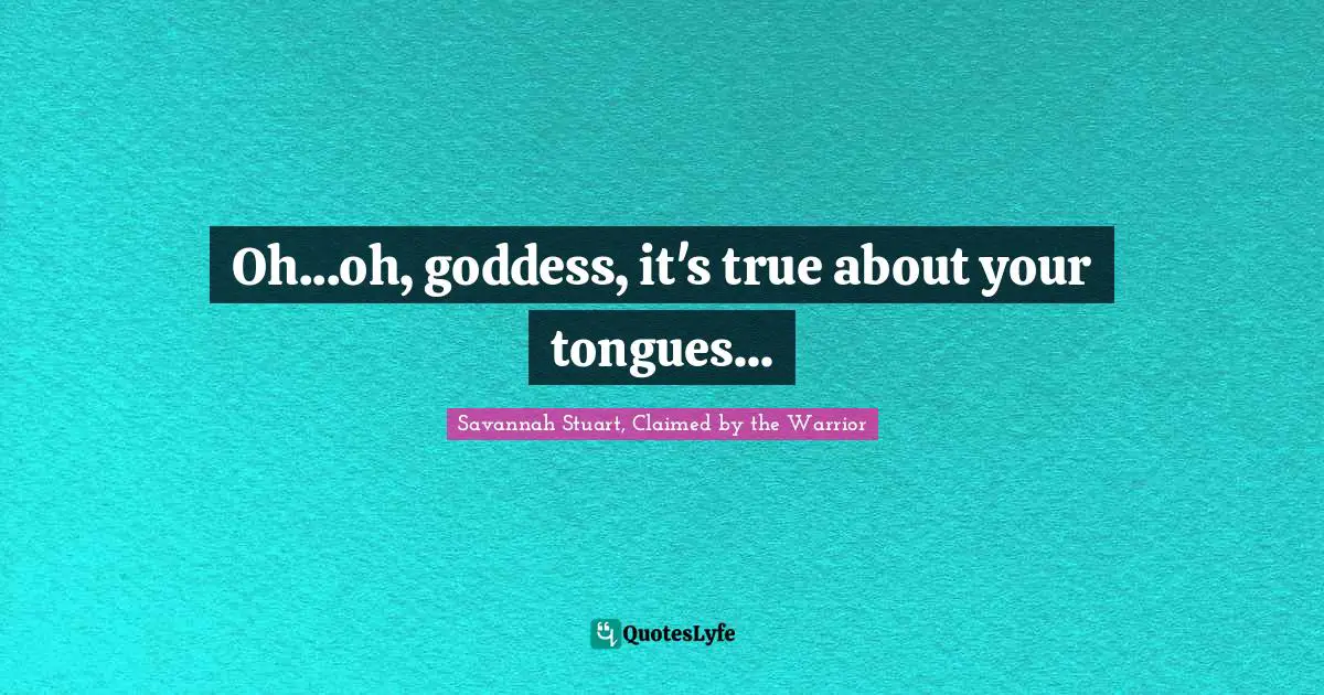 Oh...oh, goddess, it's true about your tongues...