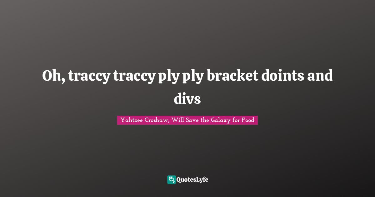 Yahtzee Croshaw Quotes: "Oh, traccy traccy ply ply bracket doints and divs"