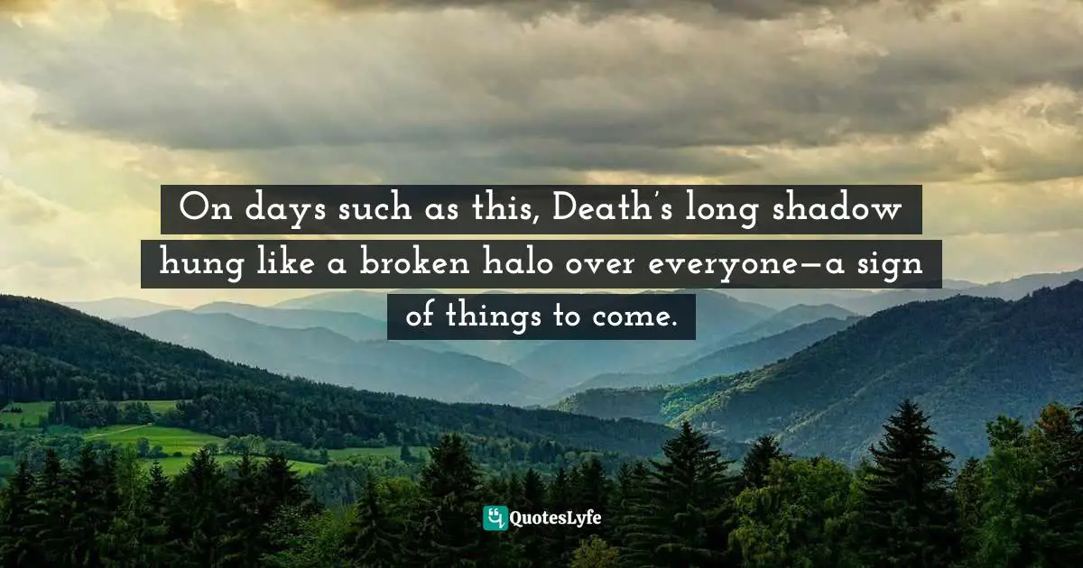 On days such as this, Death’s long shadow hung like a broken halo over everyone—a sign of things to come.