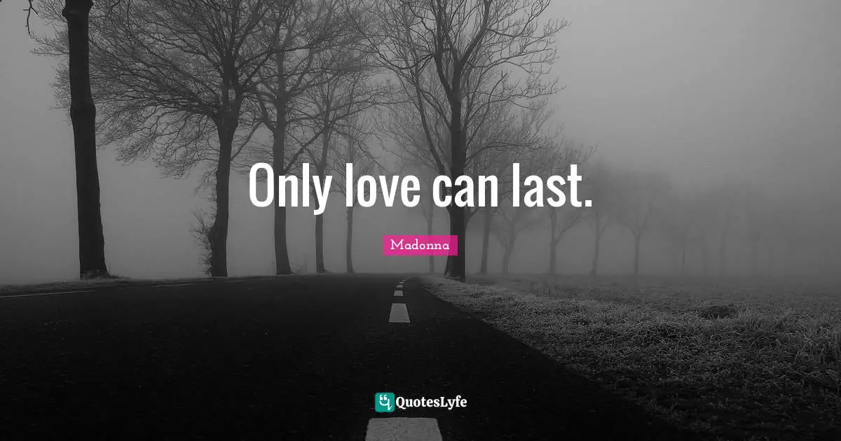 Only love can last.