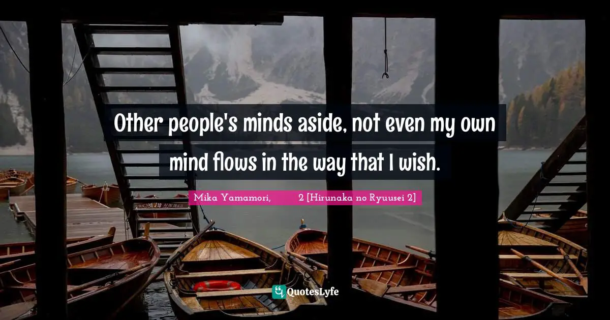 Other people's minds aside, not even my own mind flows in the way that I wish.