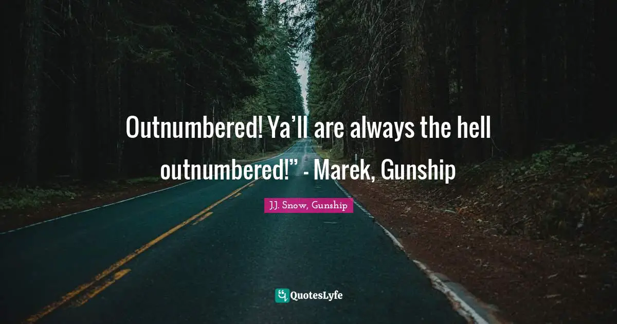 Outnumbered! Ya’ll are always the hell outnumbered!” - Marek, Gunship