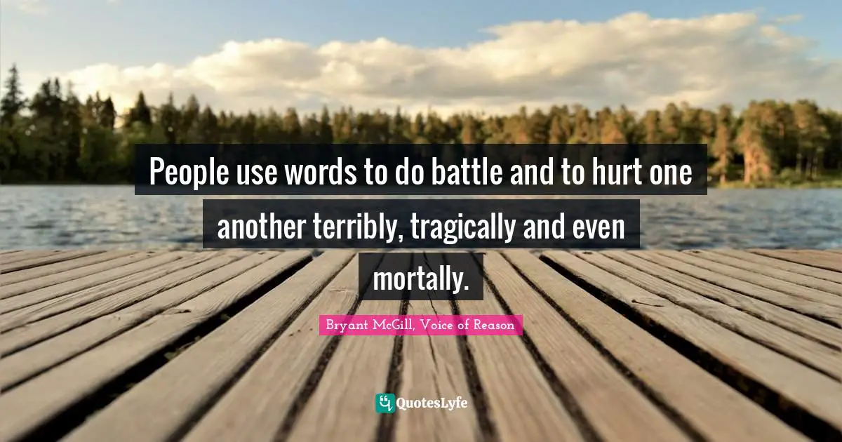 Bryant McGill Quotes: "People use words to do battle and to hurt one another terribly, tragically and even mortally."
