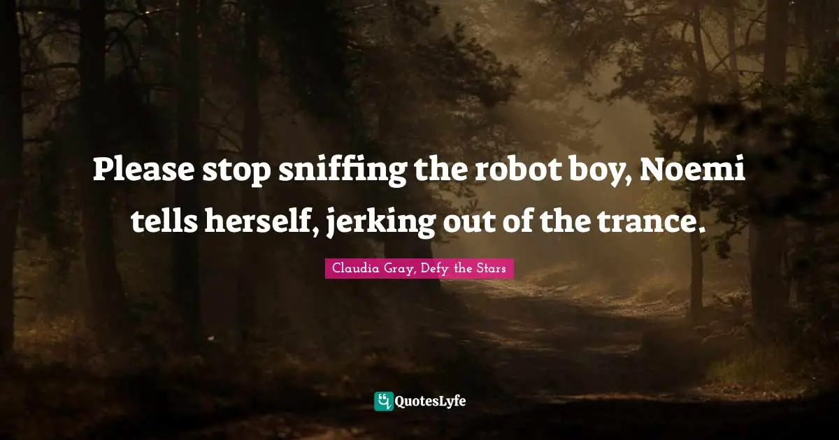 Please stop sniffing the robot boy, Noemi tells herself, jerking out of the trance.