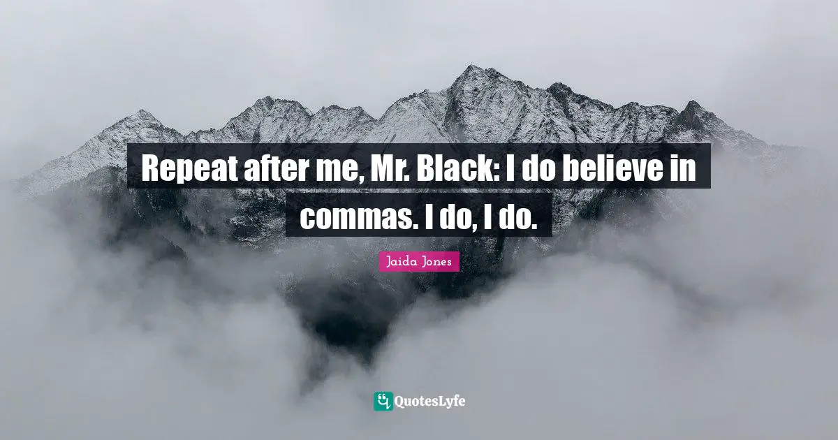 Jaida Jones Quotes: Repeat after me, Mr. Black: I do believe in commas. I do, I do.