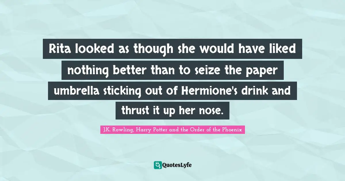 Hermione Quotes: "Rita looked as though she would have liked nothing better than to seize the paper umbrella sticking out of Hermione's drink and thrust it up her nose."