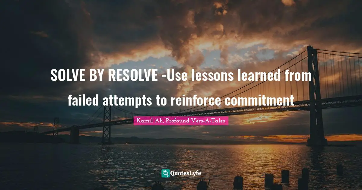 Kamil Ali Quotes: "SOLVE BY RESOLVE -Use lessons learned from failed attempts to reinforce commitment"