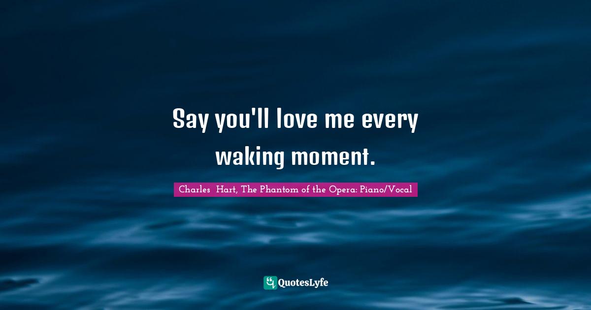 Say you'll love me every waking moment.