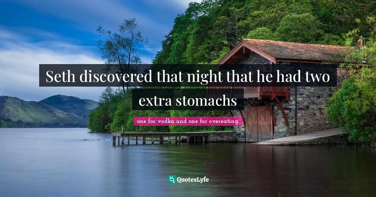 Seth discovered that night that he had two extra stomachs