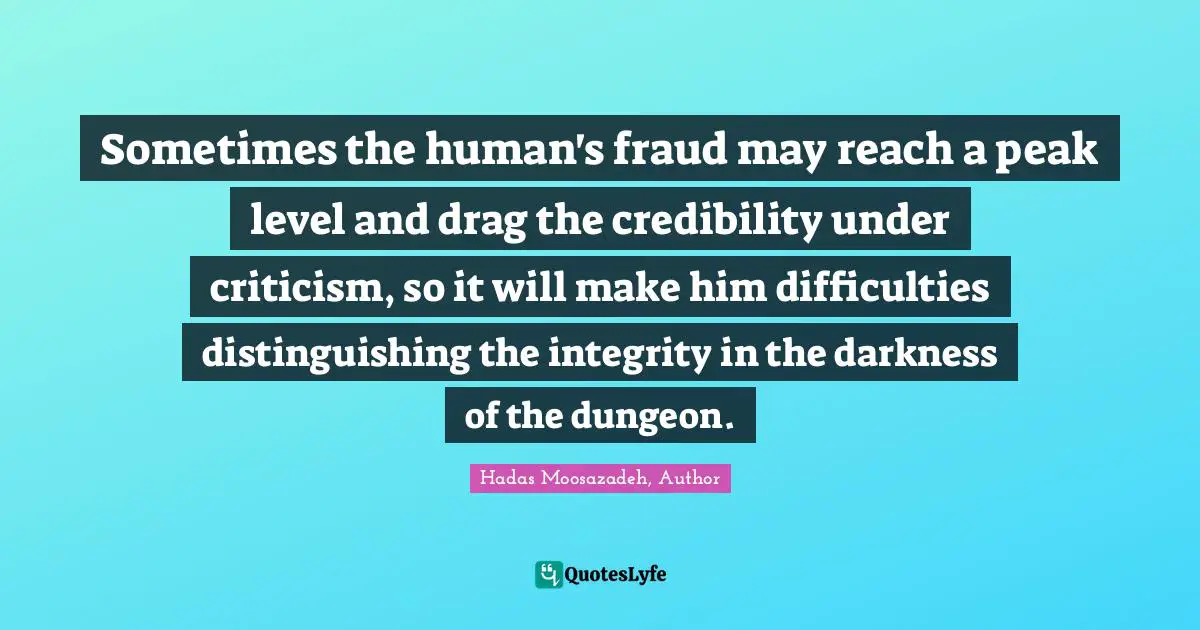 Sometimes the human's fraud may reach a peak level and drag the credibility under criticism, so it will make him difficulties distinguishing the integrity in the darkness of the dungeon.