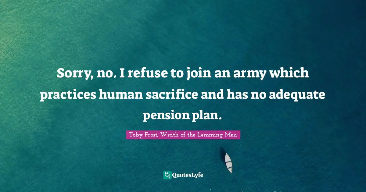 Sorry, no. I refuse to join an army which practices human sacrifice and has no adequate pension plan.