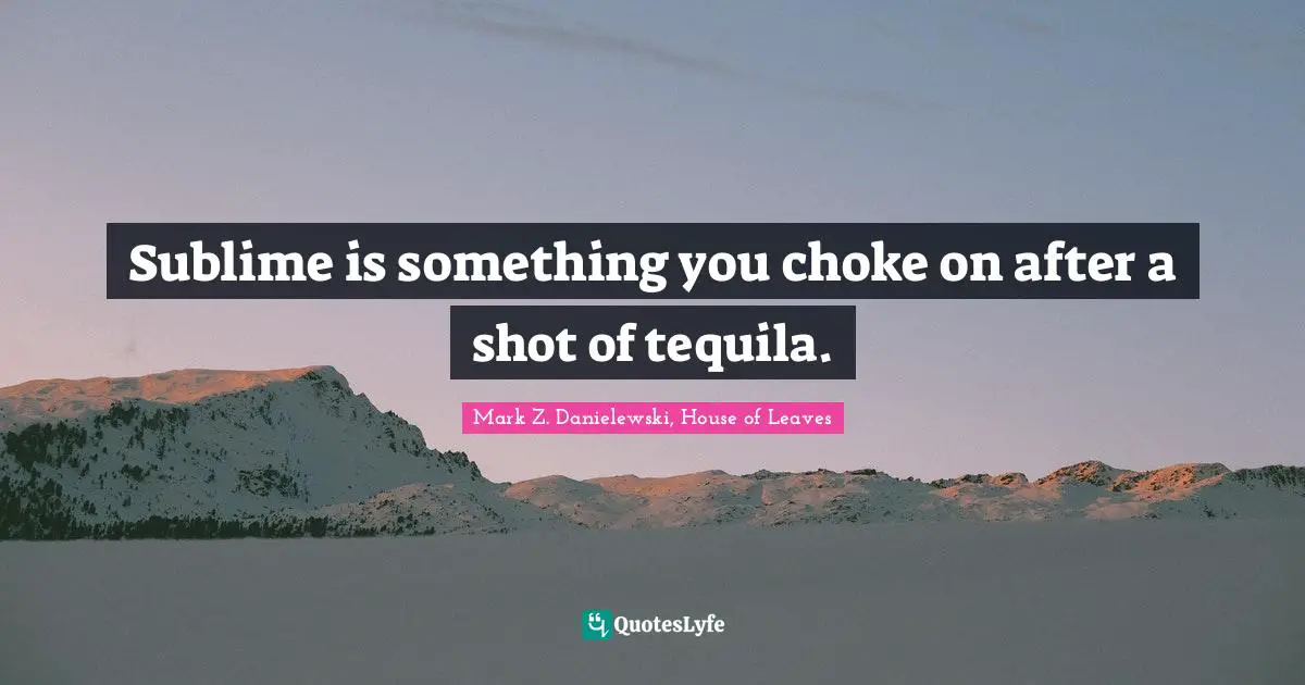 Tequila Quotes: "Sublime is something you choke on after a shot of tequila."