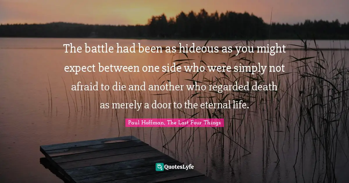 The battle had been as hideous as you might expect between one side who were simply not afraid to die and another who regarded death as merely a door to the eternal life.